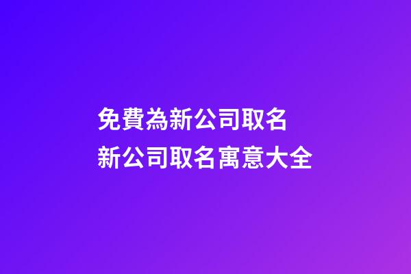 免費為新公司取名 新公司取名寓意大全-第1張-公司起名-玄機派